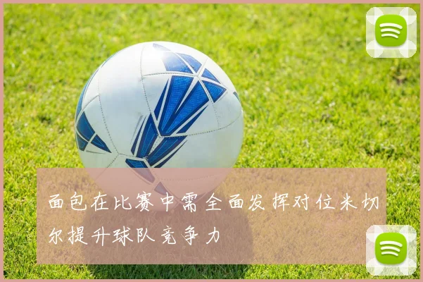 面包在比赛中需全面发挥对位米切尔提升球队竞争力
