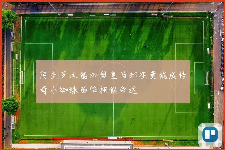 阿圭罗未能加盟皇马却在曼城成传奇小蜘蛛面临相似命运