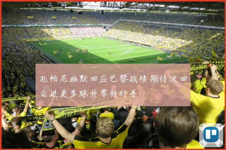 孔帕尼幽默回应巴黎战绩期待次回合进更多球并零封对手