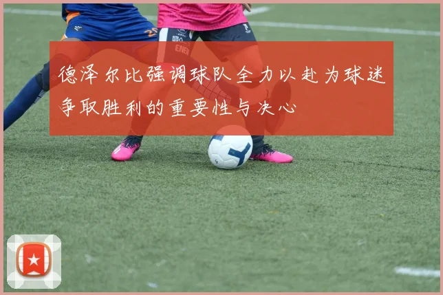 德泽尔比强调球队全力以赴为球迷争取胜利的重要性与决心