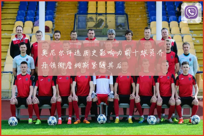 奥尼尔评选历史影响力前十球员乔丹领衔詹姆斯紧随其后
