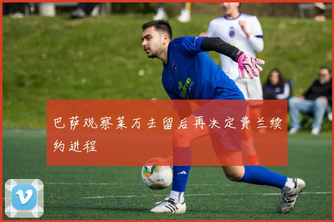 巴萨观察莱万去留后再决定费兰续约进程
